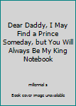 Paperback Dear Daddy, I May Find a Prince Someday, but You Will Always Be My King Notebook Book