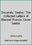 Unknown Binding Sincerely, Seelos: The Collected Letters of Blessed Francis Xavier Seelos Book