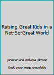 Unknown Binding Raising Great Kids in a Not-So-Great World Book