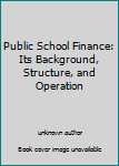 Hardcover Public School Finance: Its Background, Structure, and Operation Book