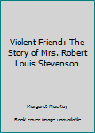 Violent Friend: The Story of Mrs. Robert Louis Stevenson