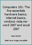 Perfect Paperback Computers 101: The five essentials hardware basics, internet basics, windows vista,ms-word 2007 and excel 2007 Book