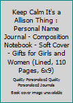 Keep Calm It's a Allison Thing : Personal Name Journal - Composition Notebook - Soft Cover - Gifts for Girls and Women (Lined, 110 Pages, 6x9)