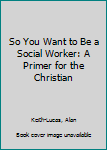 Mass Market Paperback So You Want to Be a Social Worker: A Primer for the Christian Book