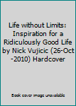 Hardcover Life without Limits: Inspiration for a Ridiculously Good Life by Nick Vujicic (26-Oct-2010) Hardcover Book