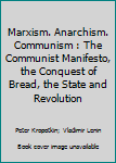 Marxism. Anarchism. Communism: The Communist Manifesto, The Conquest of Bread, The State and Revolution