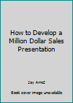 Unknown Binding How to Develop a Million Dollar Sales Presentation Book