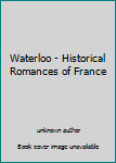 Unknown Binding Waterloo - Historical Romances of France Book