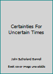 Hardcover Certainties For Uncertain Times Book