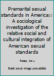 Unknown Binding Premarital sexual standards in America;: A sociological investigation of the relative social and cultural integration of American sexual standards Book