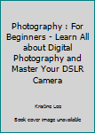 Paperback Photography : For Beginners - Learn All about Digital Photography and Master Your DSLR Camera Book