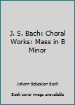 Paperback J. S. Bach: Choral Works: Mass in B Minor Book