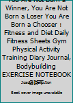 You Are Not Born a Winner, You Are Not Born a Loser You Are Born a Chooser : Fitness and Diet Daily Fitness Sheets Gym Physical Activity Training Diary Journal, Bodybuilding EXERCISE NOTEBOOK GIFT