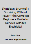 Paperback Shutdown Srurvival : Surviving Without Power - the Complete Beginners Guide to Survive Without Electricity! Book