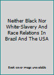 Neither Black Nor White-Slavery And Race Relations In Brazil And The USA