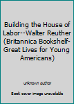 Hardcover Building the House of Labor--Walter Reuther (Britannica Bookshelf-Great Lives for Young Americans) Book