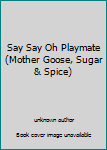 Unknown Binding Say Say Oh Playmate (Mother Goose, Sugar & Spice) Book