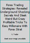 Forex Trading Strategies: Little Dirty Secrets And Weird Should Be Illegal But Profitable Tricks To Instant Forex Millionaire: Forgotten Effective Tricks To Massive Profits With Forex