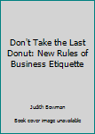 Hardcover Don't Take the Last Donut: New Rules of Business Etiquette Book