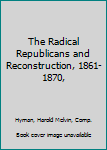 Hardcover The Radical Republicans and Reconstruction, 1861-1870, Book