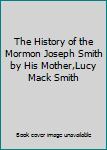 Hardcover The History of the Mormon Joseph Smith by His Mother,Lucy Mack Smith Book