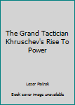 Hardcover The Grand Tactician Khruschev's Rise To Power Book
