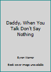 Unknown Binding Daddy, When You Talk Don't Say Nothing Book
