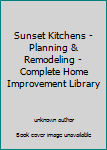 Unknown Binding Sunset Kitchens - Planning & Remodeling - Complete Home Improvement Library Book