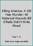 Paperback Killing America: A 100 Year Murder: 40 Historical Wounds Bill O'Reilly Didn't Write About Book