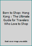 Paperback Born to Shop: Hong Kong : The Ultimate Guide for Travelers Who Love to Shop Book