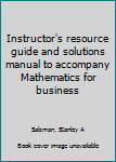 Instructor's resource guide and solutions manual to accompany Mathematics for business