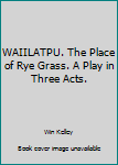 Hardcover WAIILATPU. The Place of Rye Grass. A Play in Three Acts. Book