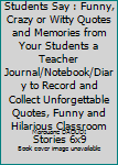 Funny Things My Students Say : Funny, Crazy or Witty Quotes and Memories from Your Students a Teacher Journal/Notebook/Diary to Record and Collect Unforgettable Quotes, Funny and Hilarious Classroom S