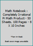 Paperback Math Notebook : Completely Irrational Pi Math Product - 50 Sheets, 100 Pages - 8 X 10 Inches Book