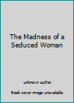 Unknown Binding The Madness of a Seduced Woman Book