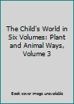 The Child's World in Six Volumes: Plant and Animal Ways, Volume 3