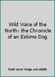 Hardcover Wild Voice of the North: the Chronicle of an Eskimo Dog Book
