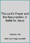 Paperback The Lord's Prayer and the Resurrection: A Battle for Jesus Book