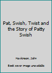 Hardcover Pat, Swish, Twist and the Story of Patty Swish Book