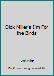 Paperback Dick Miller's I'm For the Birds Book