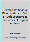 Selected Writings of Elbert Hubbard, Vol. 5: Little Journeys to the Homes of English Authors