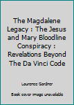 Hardcover The Magdalene Legacy : The Jesus and Mary Bloodline Conspiracy : Revelations Beyond The Da Vinci Code Book