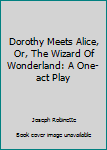 Paperback Dorothy Meets Alice, Or, The Wizard Of Wonderland: A One-act Play Book