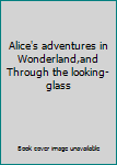 Alice's adventures in Wonderland,and Through the looking-glass