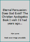 Paperback Eternal Persuasion: Does God Exist? The Christian Apologetics Book I wish I'd had years ago... Book