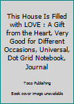 Paperback This House Is Filled with LOVE : A Gift from the Heart, Very Good for Different Occasions, Universal, Dot Grid Notebook, Journal Book