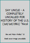 SAY UNCLE - A COMPLETELY UNCALLED FOR HISTORY OF THE U.S. (1st/1st/1961) "Nicol