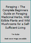 Paperback Foraging : The Complete Beginners Guide on Foraging Medicinal Herbs, Wild Edible Plants and Wild Mushrooms for a Self-Sufficient Living Book