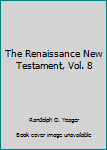 The Renaissance New Testament Volume 8: John 13:31-20:18, Mark 14:22-16:13, Luke 22:24-24:32 (Renaissance New Testament)