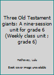 Unknown Binding Three Old Testament giants: A nine-session unit for grade 6 (Weekly class unit ; grade 6) Book